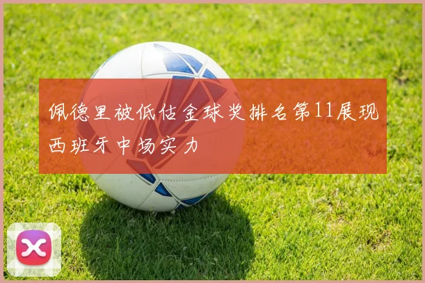 佩德里被低估金球奖排名第11展现西班牙中场实力