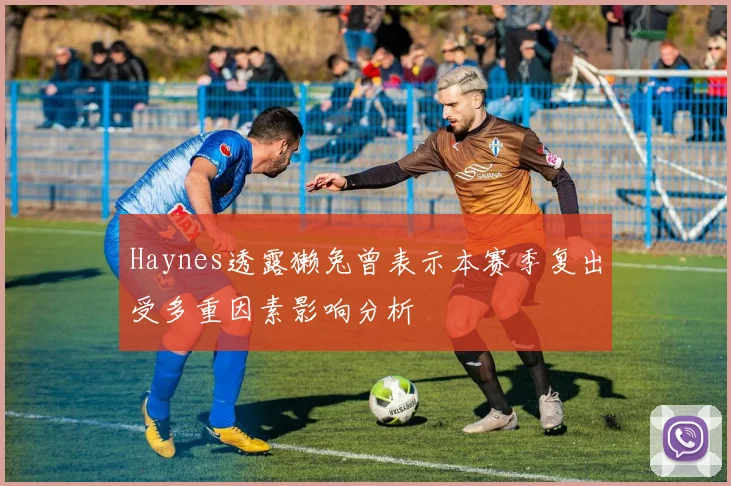 Haynes透露獭兔曾表示本赛季复出受多重因素影响分析