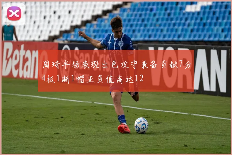周琦半场表现出色攻守兼备贡献7分4板1断1帽正负值高达12