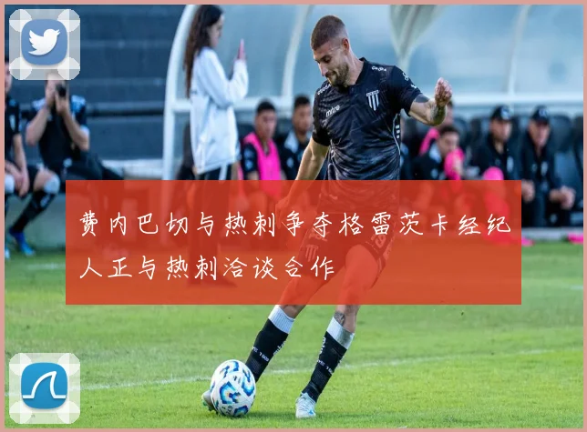 费内巴切与热刺争夺格雷茨卡经纪人正与热刺洽谈合作