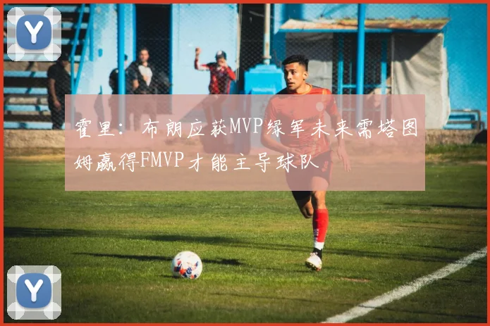 霍里：布朗应获MVP绿军未来需塔图姆赢得FMVP才能主导球队