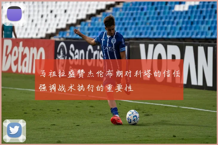 马祖拉盛赞杰伦布朗对科塔的信任强调战术执行的重要性