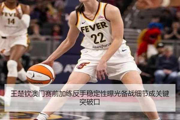 王楚钦澳门赛前加练反手稳定性曝光备战细节成关键突破口 - mksports
