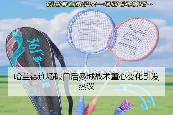 哈兰德连场破门后曼城战术重心变化引发热议（MKSPORTS）